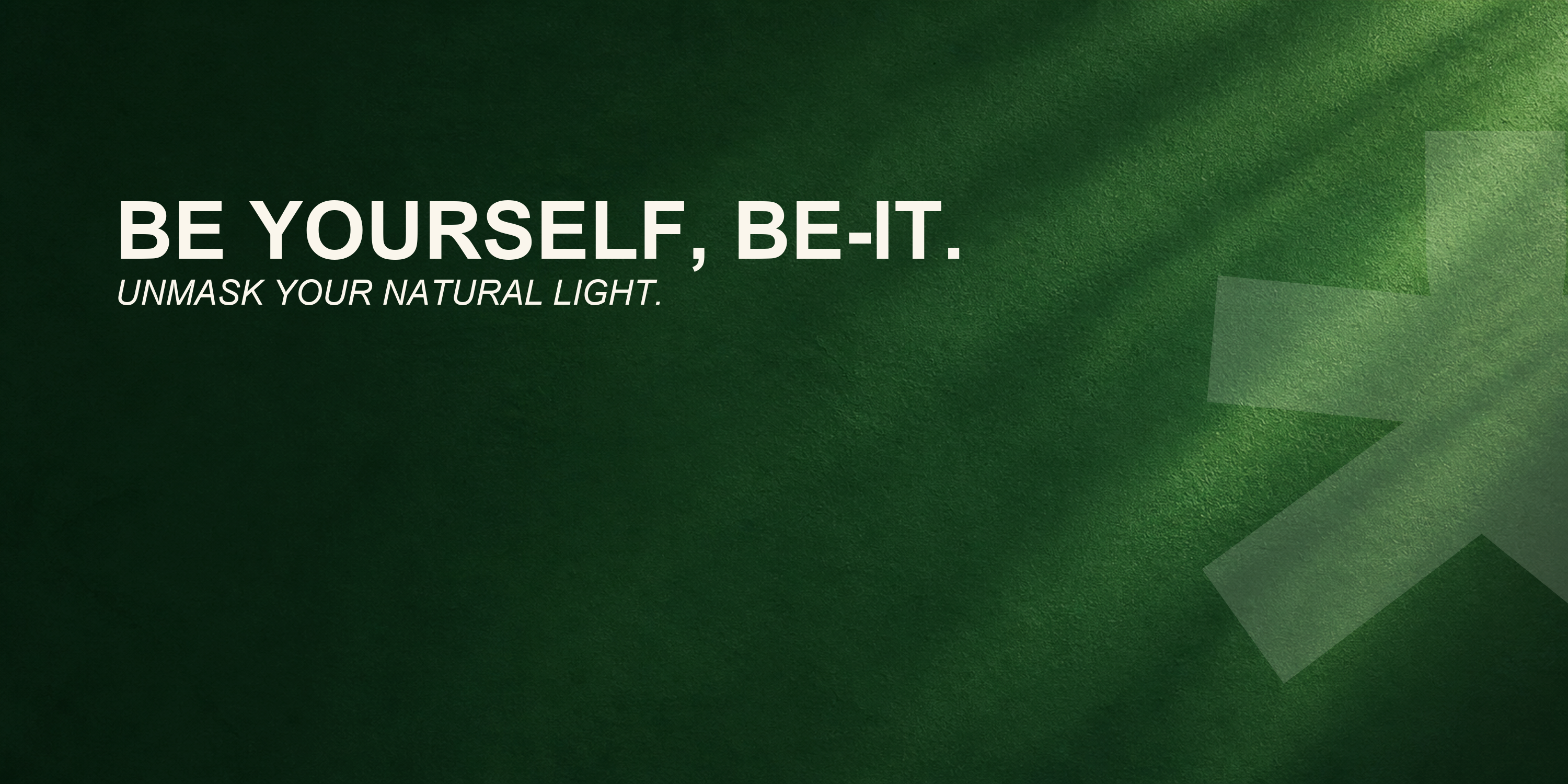 Be yourself, BE-IT. Unmask your natural light.